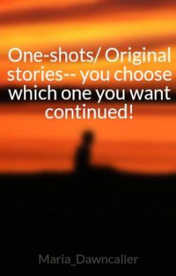 One-shots of Original stories-- you choose which one you want continued!