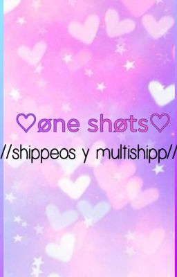 •°•°•°•°•°•//öne shøts//-(shippeos y multishipp)•°•°•°•°•°•