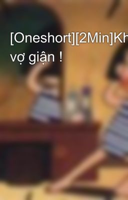 [Oneshort][2Min]Khi vợ giận !