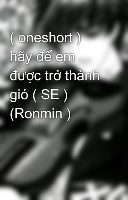 ( oneshort ) hãy để em được trở thành gió ( SE ) (Ronmin )