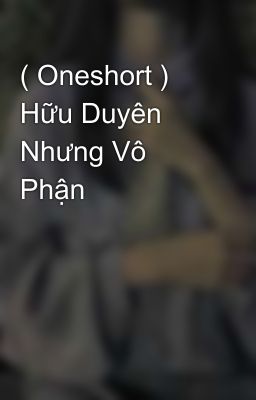 ( Oneshort ) Hữu Duyên Nhưng Vô Phận