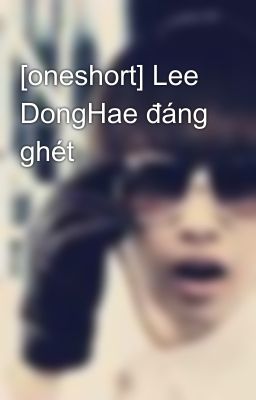 [oneshort] Lee DongHae đáng ghét