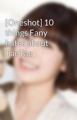 [Oneshot] 10 things Fany hates about TaeTae