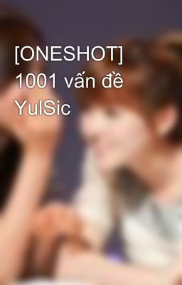 [ONESHOT] 1001 vấn đề YulSic