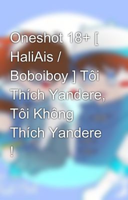 Oneshot 18+ [ HaliAis / Boboiboy ] Tôi Thích Yandere, Tôi Không Thích Yandere !