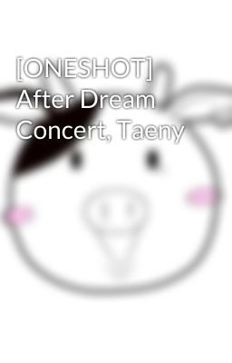 [ONESHOT] After Dream Concert, Taeny