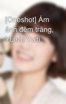 [Oneshot] Ám ảnh đêm trăng, Yulsic Yulti