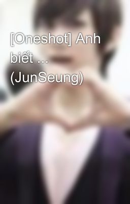 [Oneshot] Anh biết ... (JunSeung)