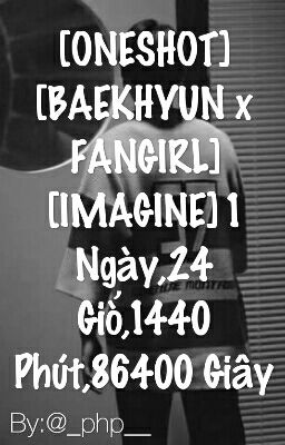 [ONESHOT] [BAEKHYUN x FANGIRL] [IMAGINE] 1 Ngày,24 Giờ,1440 Phút,86400 Giây