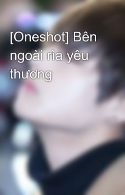 [Oneshot] Bên ngoài rìa yêu thương