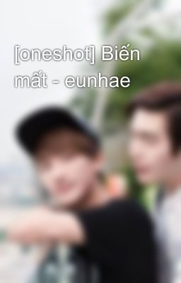 [oneshot] Biến mất - eunhae