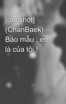 [oneshot] (ChanBaek) Bảo mẫu , em là của tôi !