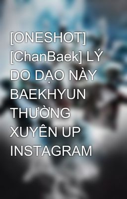 [ONESHOT] [ChanBaek] LÝ DO DẠO NÀY BAEKHYUN THƯỜNG XUYÊN UP INSTAGRAM