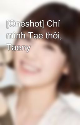 [Oneshot] Chỉ mình Tae thôi, Taeny