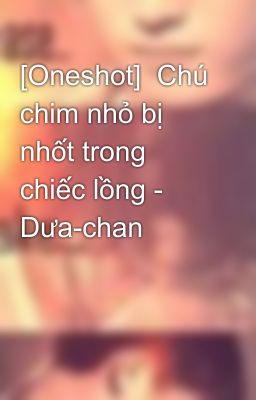 [Oneshot]  Chú chim nhỏ bị nhốt trong chiếc lồng - Dưa-chan