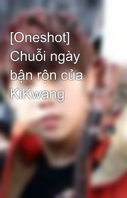 [Oneshot] Chuỗi ngày bận rộn của KiKwang