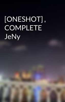 [ONESHOT] ,  COMPLETE   JeNy