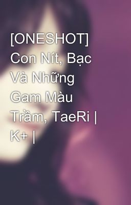 [ONESHOT] Con Nít, Bạc Và Những Gam Màu Trầm, TaeRi | K+ |