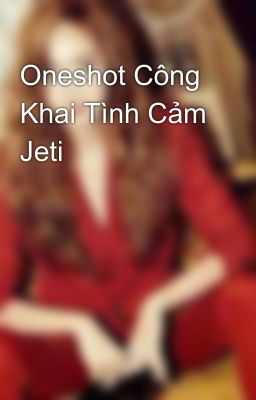 Oneshot Công Khai Tình Cảm Jeti