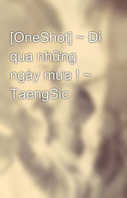 [OneShot] ~ Đi qua những ngày mưa ! ~ TaengSic