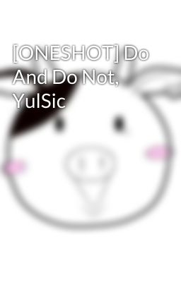 [ONESHOT] Do And Do Not, YulSic