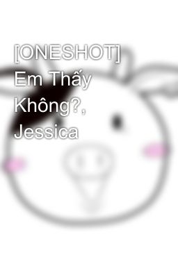 [ONESHOT] Em Thấy Không?, Jessica