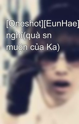 [Oneshot][EunHae]Ngày nghỉ(quà sn muộn của Ka)