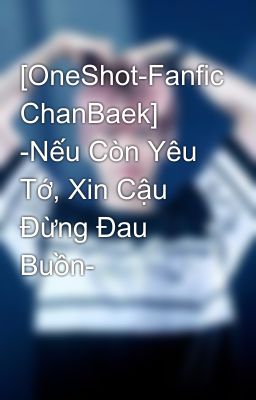 [OneShot-Fanfic ChanBaek] -Nếu Còn Yêu Tớ, Xin Cậu Đừng Đau Buồn-