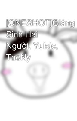 [ONESHOT]Giáng Sinh Hai Người, Yulsic, TaeNy