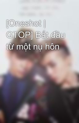 [Oneshot | GTOP] Bắt đầu từ một nụ hôn