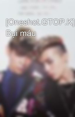 [Oneshot.GTOP.K] Bụi máu