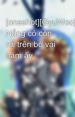 [oneshot][GyuWoo] Nắng có còn rơi trên bờ vai năm ấy