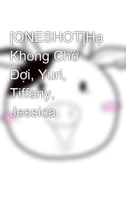 [ONESHOT]Hạ Không Chờ Đợi, Yuri, Tiffany, Jessica