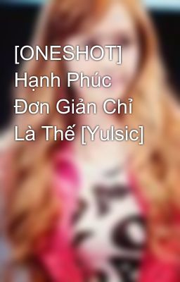 [ONESHOT] Hạnh Phúc Đơn Giản Chỉ Là Thế [Yulsic]