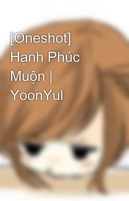 [Oneshot] Hạnh Phúc Muộn | YoonYul