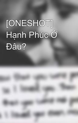 [ONESHOT] Hạnh Phúc Ở Đâu?