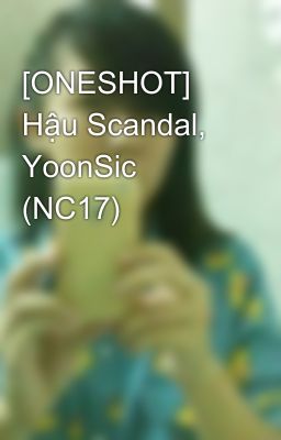 [ONESHOT] Hậu Scandal, YoonSic (NC17)