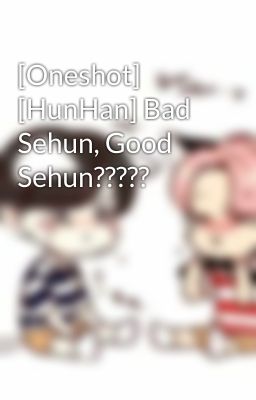 [Oneshot] [HunHan] Bad Sehun, Good Sehun?????