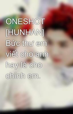 ONESHOT [HUNHAN] Bức thư em viết cho anh hay là cho chính em.