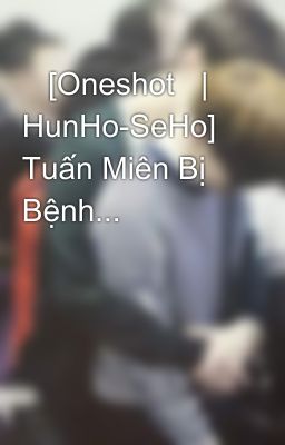    [Oneshot   | HunHo-SeHo] Tuấn Miên Bị Bệnh...      