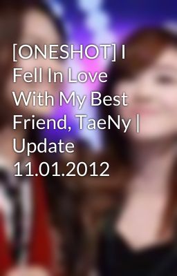 [ONESHOT] I Fell In Love With My Best Friend, TaeNy | Update 11.01.2012