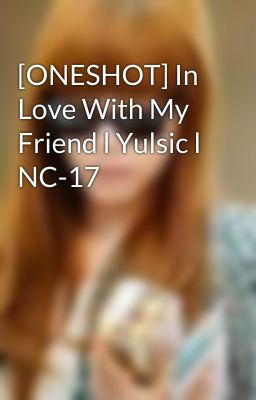 [ONESHOT] In Love With My Friend l Yulsic l NC-17