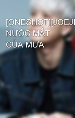 [ONESHOT][JOEJI] NƯỚC MẮT CỦA MƯA