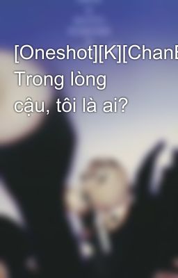 [Oneshot][K][ChanBaek] Trong lòng cậu, tôi là ai?