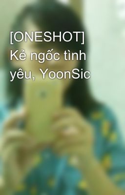 [ONESHOT] Kẻ ngốc tình yêu, YoonSic