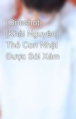 [Oneshot] [Khải Nguyên] Thỏ Con Nhặt Được Sói Xám