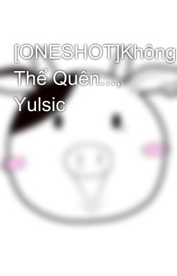 [ONESHOT]Không Thể Quên..., Yulsic