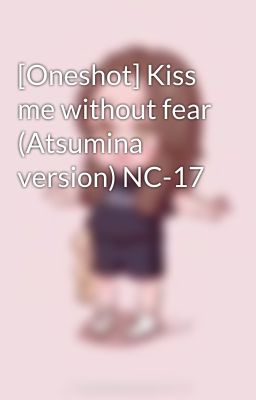 [Oneshot] Kiss me without fear (Atsumina version) NC-17