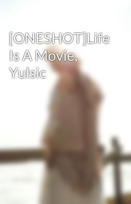 [ONESHOT]Life Is A Movie, Yulsic