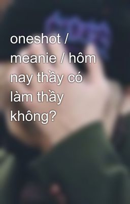 oneshot / meanie / hôm nay thầy có làm thầy không?